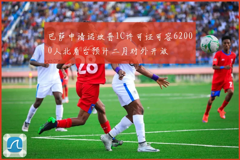 巴萨申请诺坎普1C许可证可容62000人北看台预计二月对外开放