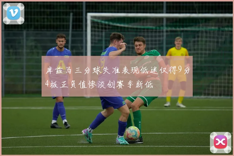 库兹马三分球失准表现低迷仅得9分4板正负值惨淡创赛季新低