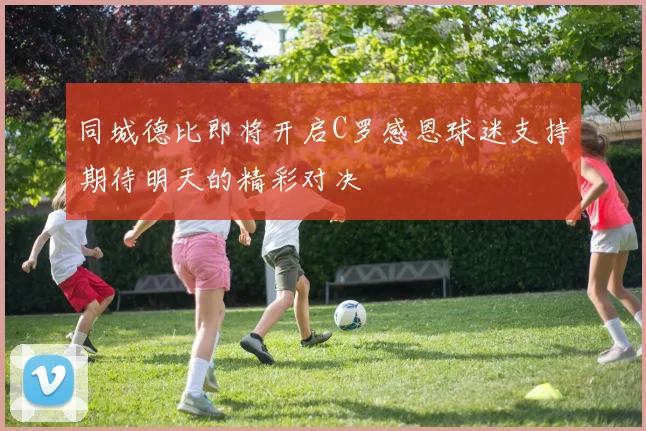 同城德比即将开启C罗感恩球迷支持期待明天的精彩对决