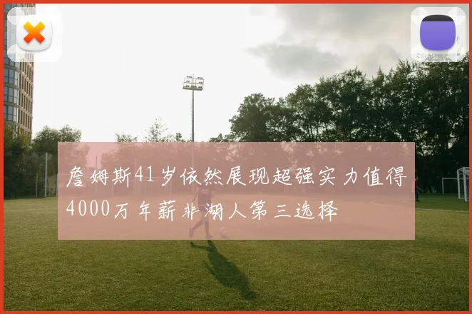 詹姆斯41岁依然展现超强实力值得4000万年薪非湖人第三选择