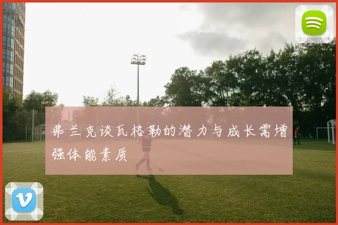 弗兰克谈瓦格勒的潜力与成长需增强体能素质