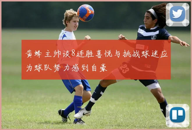 黄蜂主帅谈8连胜喜悦与挑战球迷应为球队努力感到自豪