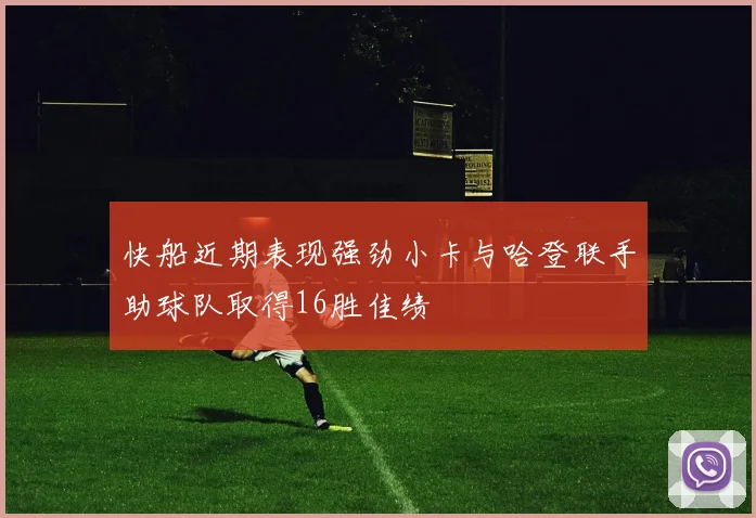 快船近期表现强劲小卡与哈登联手助球队取得16胜佳绩